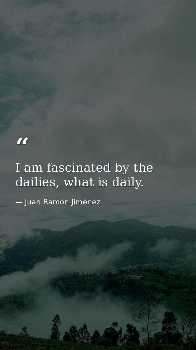 I am fascinated by the dailies, what is daily. — Juan Ramón Jiménez