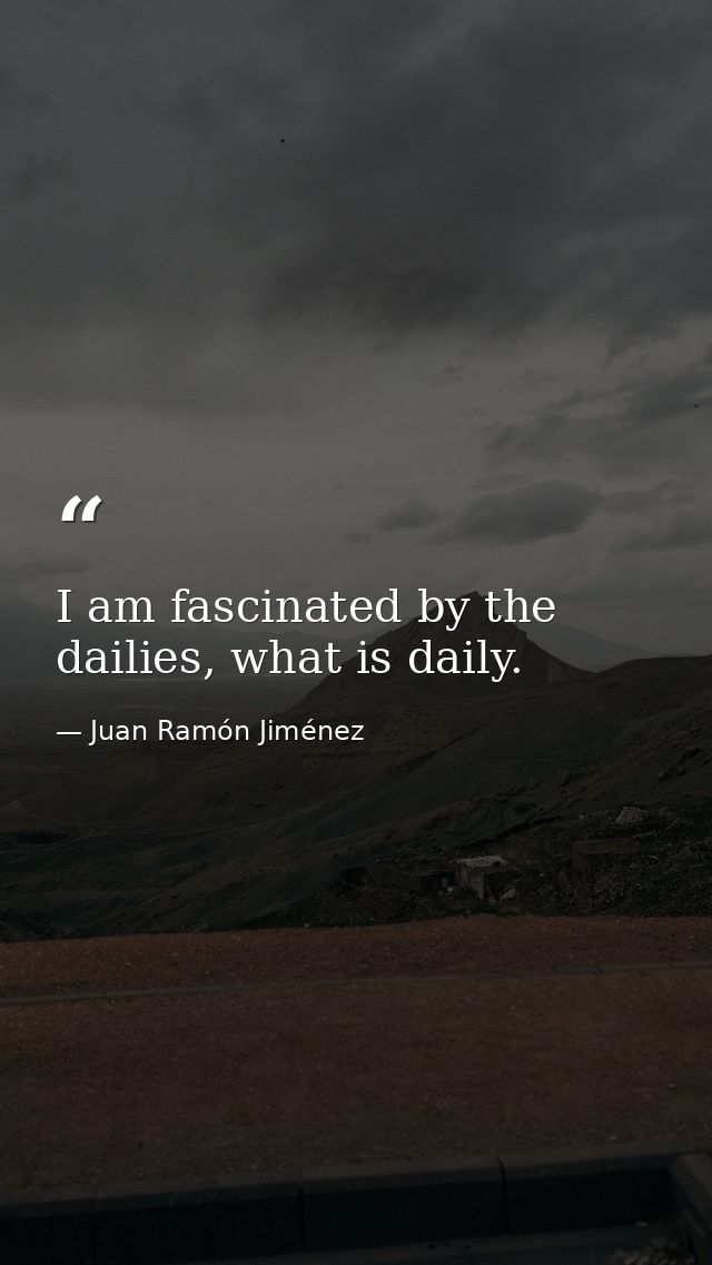 I am fascinated by the dailies, what is daily. — Juan Ramón Jiménez