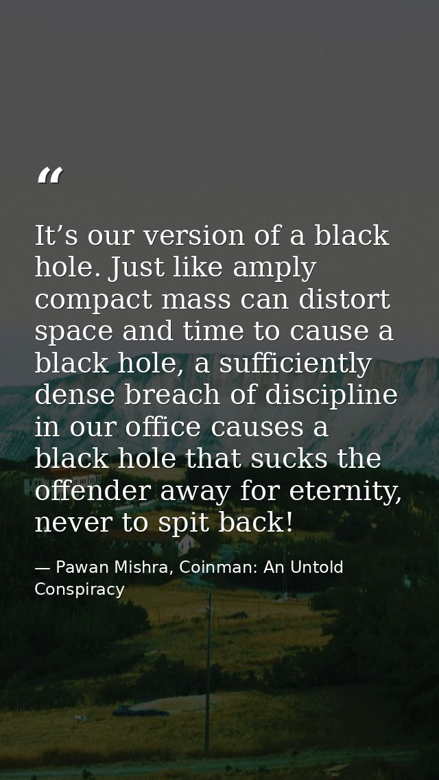 It’s our version of a black hole. Just like amply compact mass can distort space and time to cause a black hole, a suffi — Pawan Mishra, Coinman: An Untold Conspiracy