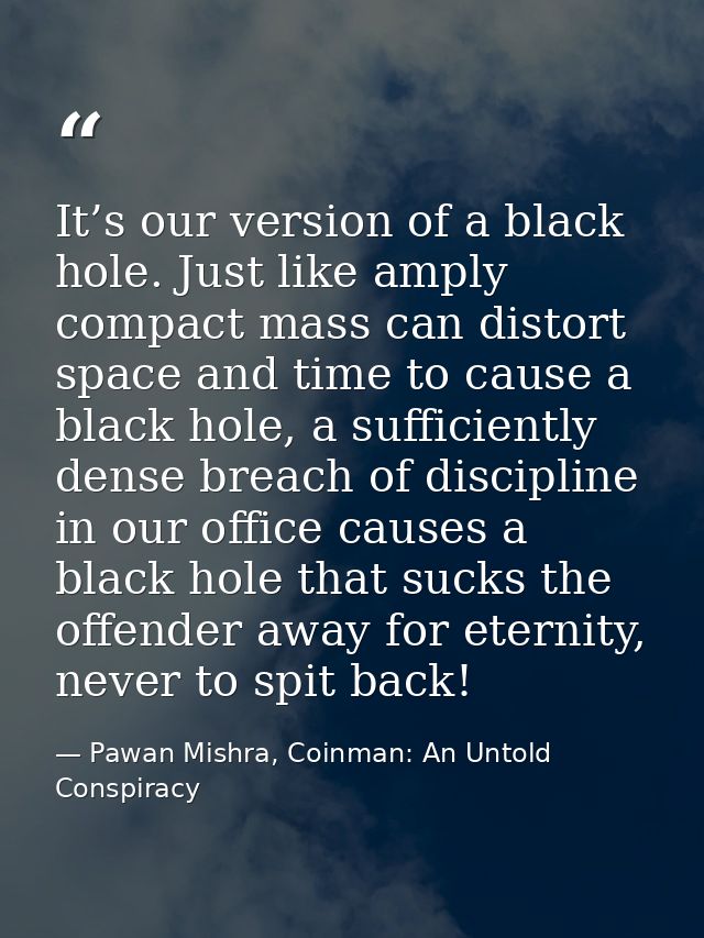 It’s our version of a black hole. Just like amply compact mass can distort space and time to cause a black hole, a suffi — Pawan Mishra, Coinman: An Untold Conspiracy