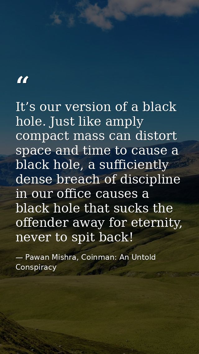 It’s our version of a black hole. Just like amply compact mass can distort space and time to cause a black hole, a suffi — Pawan Mishra, Coinman: An Untold Conspiracy