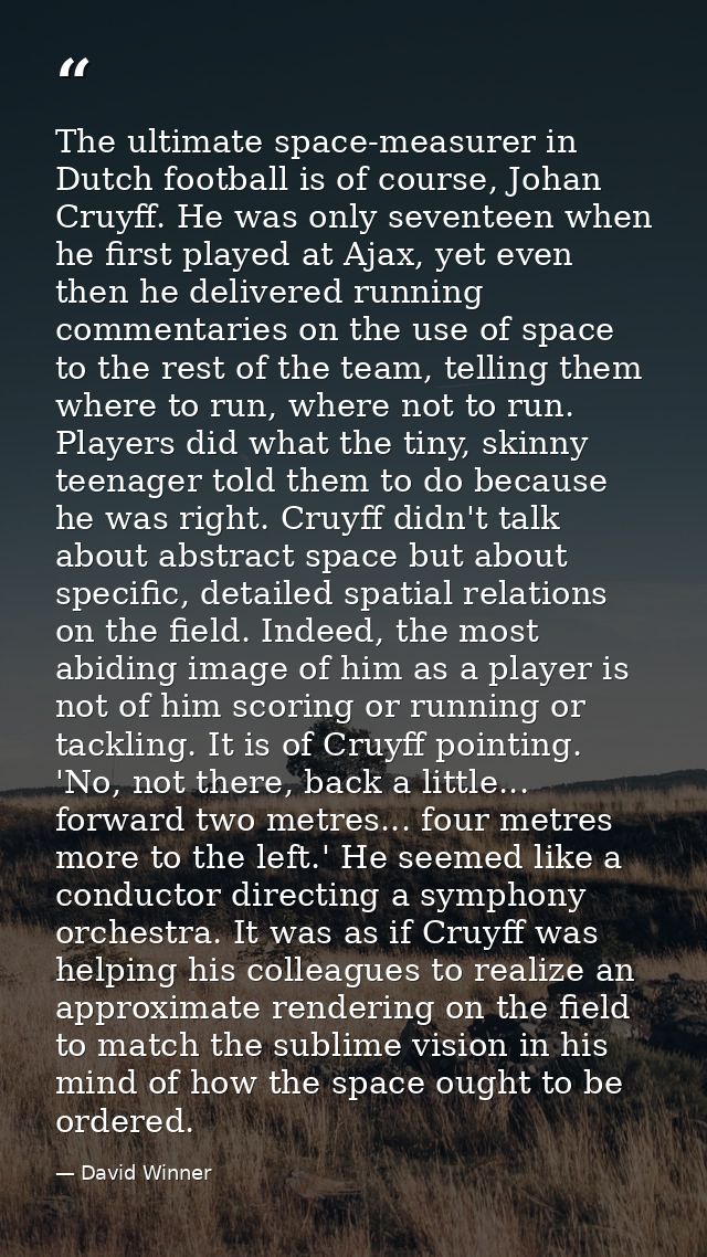 The ultimate space-measurer in Dutch football is of course, Johan Cruyff. He was only seventeen when he first played at  — David Winner