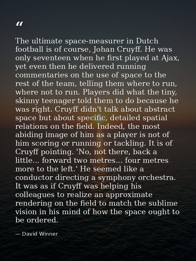 The ultimate space-measurer in Dutch football is of course, Johan Cruyff. He was only seventeen when he first played at  — David Winner