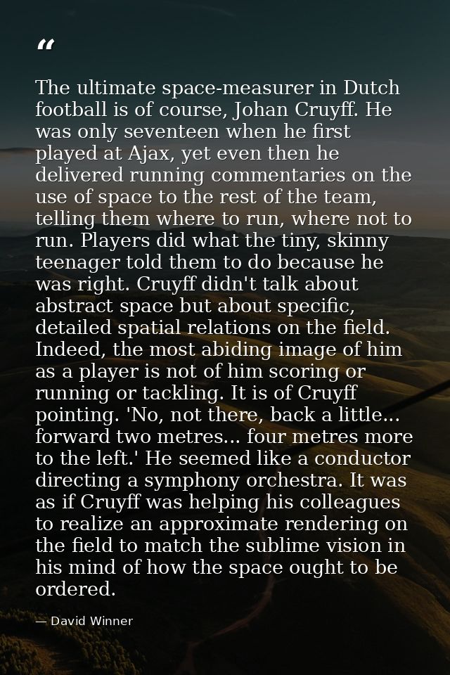 The ultimate space-measurer in Dutch football is of course, Johan Cruyff. He was only seventeen when he first played at  — David Winner