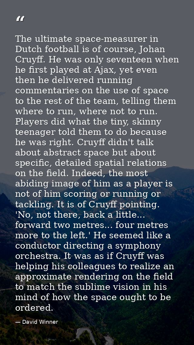 The ultimate space-measurer in Dutch football is of course, Johan Cruyff. He was only seventeen when he first played at  — David Winner