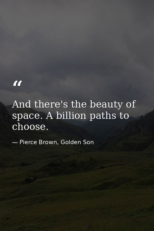 And there's the beauty of space. A billion paths to choose. — Pierce Brown, Golden Son