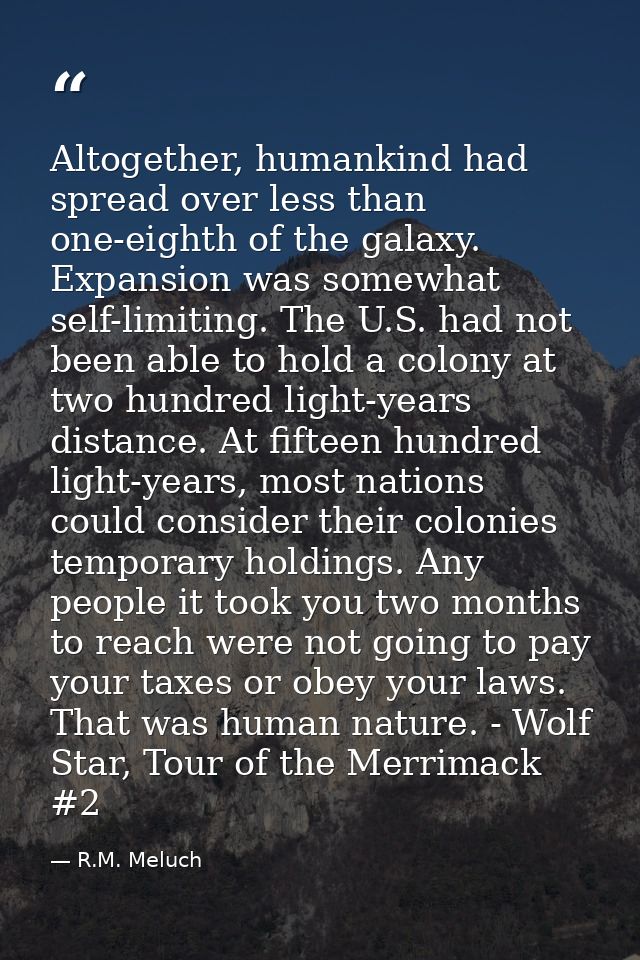 Altogether, humankind had spread over less than one-eighth of the galaxy. Expansion was somewhat self-limiting. The U.S. — R.M. Meluch
