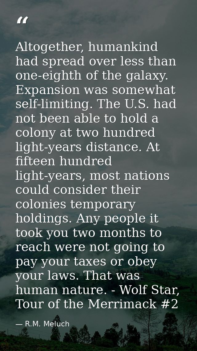 Altogether, humankind had spread over less than one-eighth of the galaxy. Expansion was somewhat self-limiting. The U.S. — R.M. Meluch