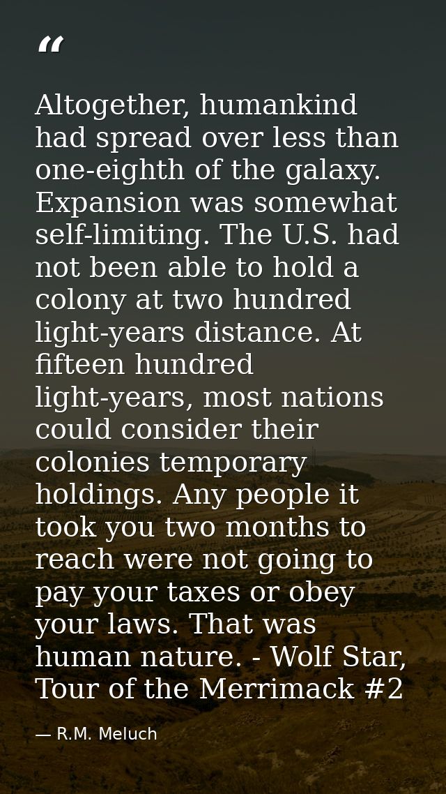 Altogether, humankind had spread over less than one-eighth of the galaxy. Expansion was somewhat self-limiting. The U.S. — R.M. Meluch