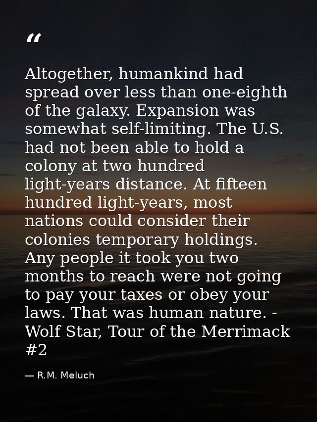 Altogether, humankind had spread over less than one-eighth of the galaxy. Expansion was somewhat self-limiting. The U.S. — R.M. Meluch