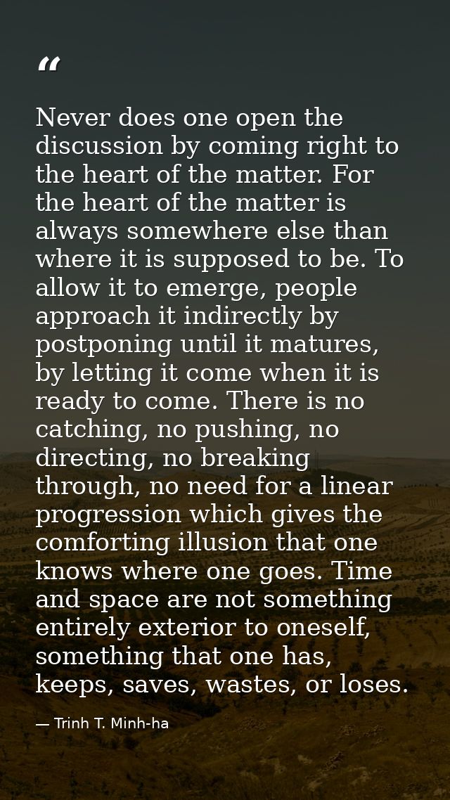 Never does one open the discussion by coming right to the heart of the matter. For the heart of the matter is always som — Trinh T. Minh-ha