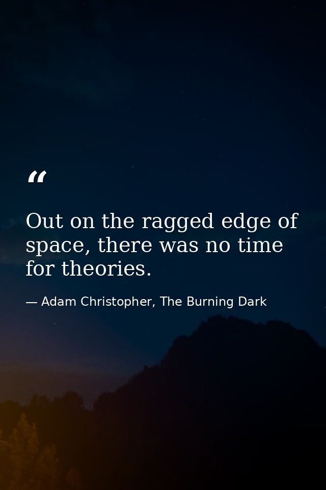 Out on the ragged edge of space, there was no time for theories. — Adam Christopher, The Burning Dark