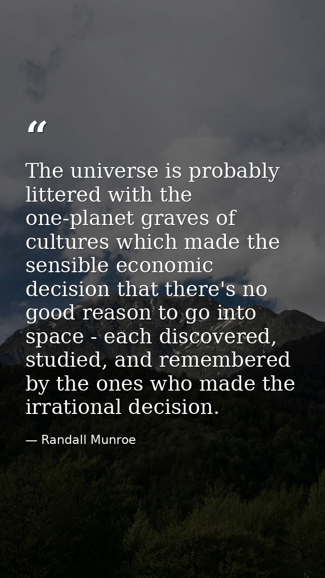 The universe is probably littered with the one-planet graves of cultures which made the sensible economic decision that  — Randall Munroe