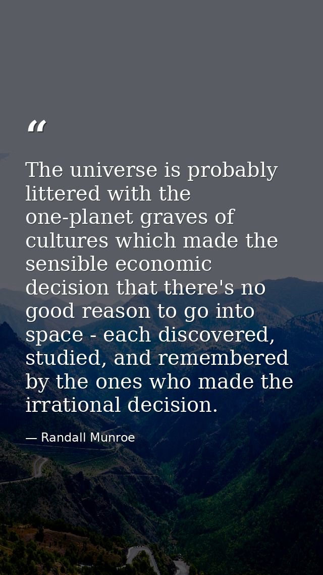The universe is probably littered with the one-planet graves of cultures which made the sensible economic decision that  — Randall Munroe