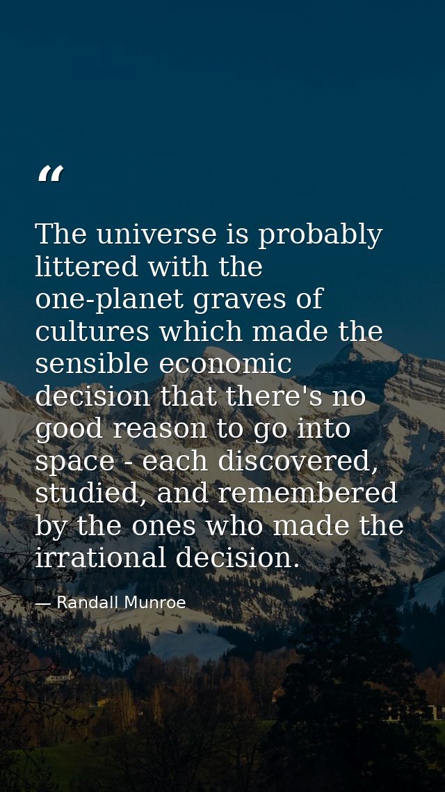 The universe is probably littered with the one-planet graves of cultures which made the sensible economic decision that  — Randall Munroe