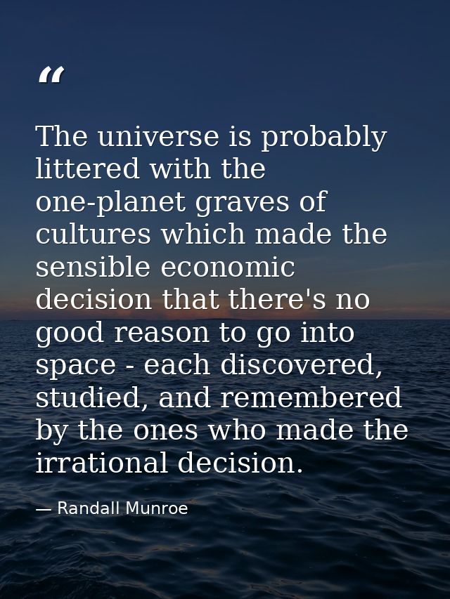 The universe is probably littered with the one-planet graves of cultures which made the sensible economic decision that  — Randall Munroe