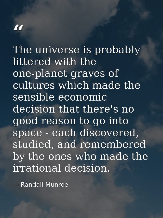 The universe is probably littered with the one-planet graves of cultures which made the sensible economic decision that  — Randall Munroe