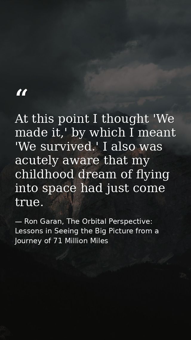 At this point I thought 'We made it,' by which I meant 'We survived.' I also was acutely aware that my childhood dream o — Ron Garan, The Orbital Perspective: Lessons in Seeing the Big Picture from a Journey of 71 Million Miles