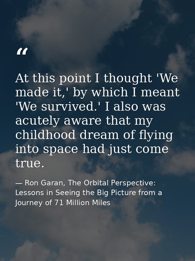 At this point I thought 'We made it,' by which I meant 'We survived.' I also was acutely aware that my childhood dream o — Ron Garan, The Orbital Perspective: Lessons in Seeing the Big Picture from a Journey of 71 Million Miles