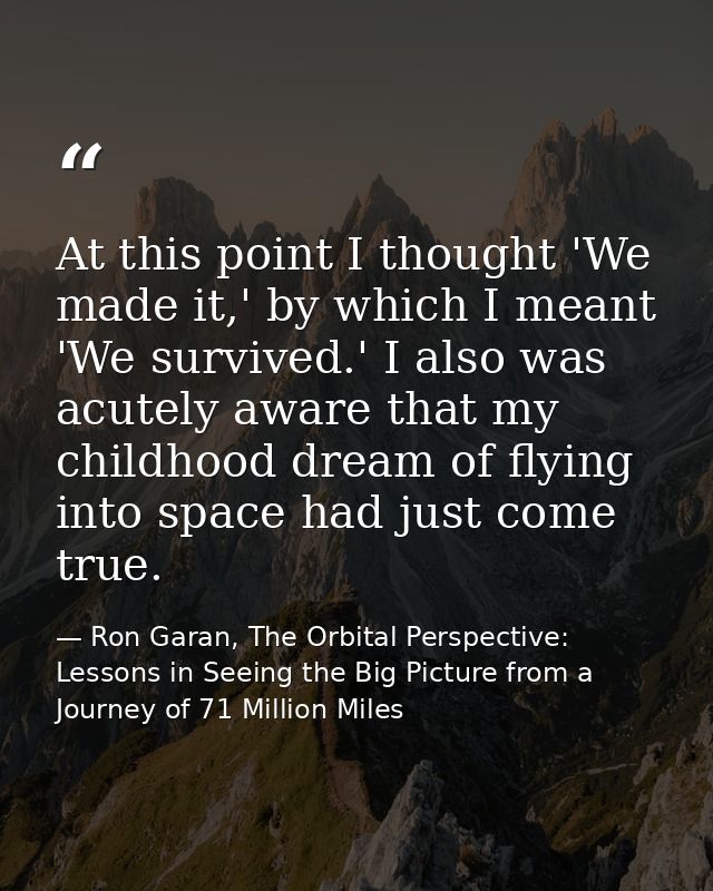 At this point I thought 'We made it,' by which I meant 'We survived.' I also was acutely aware that my childhood dream o — Ron Garan, The Orbital Perspective: Lessons in Seeing the Big Picture from a Journey of 71 Million Miles