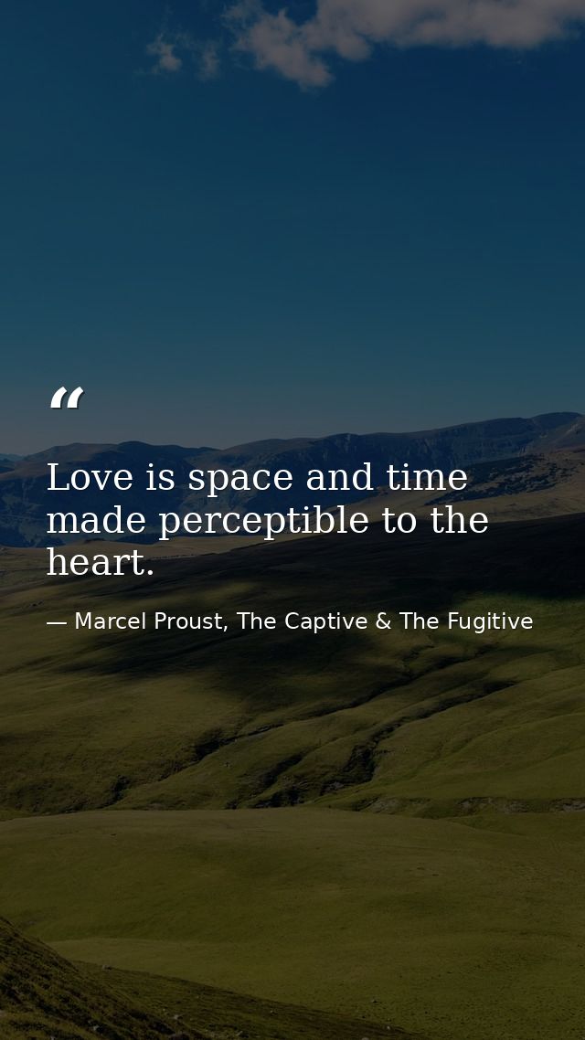 Love is space and time made perceptible to the heart. — Marcel Proust, The Captive & The Fugitive