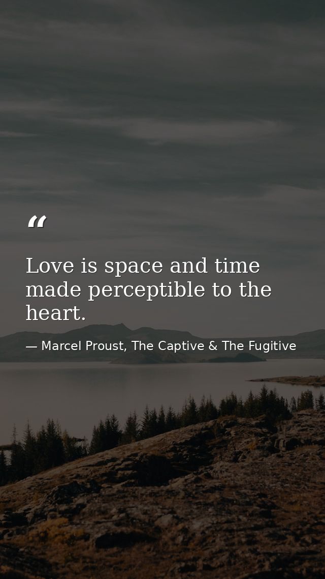 Love is space and time made perceptible to the heart. — Marcel Proust, The Captive & The Fugitive
