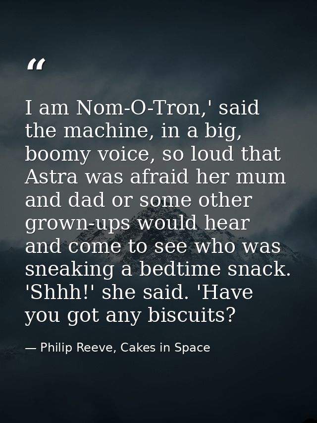I am Nom-O-Tron,' said the machine, in a big, boomy voice, so loud that Astra was afraid her mum and dad or some other g — Philip Reeve, Cakes in Space