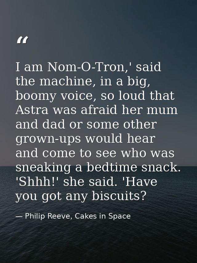 I am Nom-O-Tron,' said the machine, in a big, boomy voice, so loud that Astra was afraid her mum and dad or some other g — Philip Reeve, Cakes in Space
