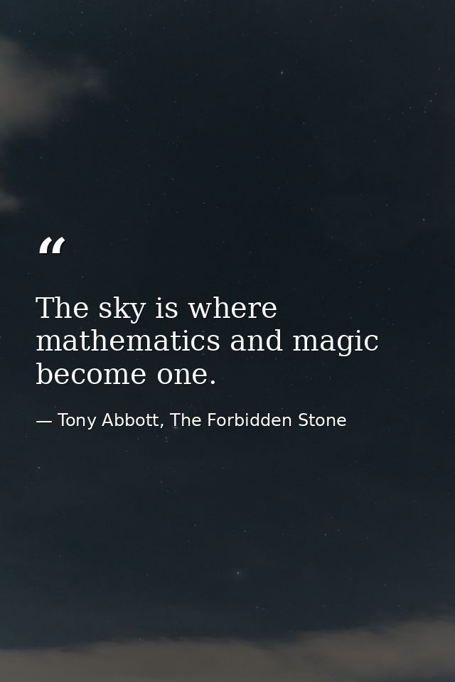 The sky is where mathematics and magic become one. — Tony Abbott, The Forbidden Stone