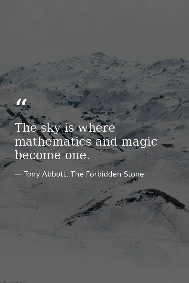 The sky is where mathematics and magic become one. — Tony Abbott, The Forbidden Stone