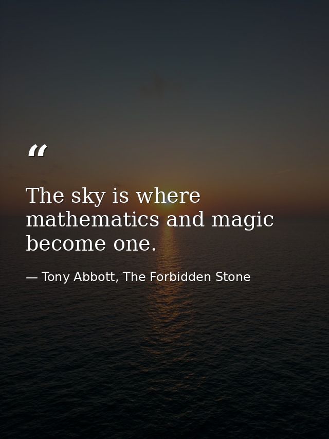 The sky is where mathematics and magic become one. — Tony Abbott, The Forbidden Stone