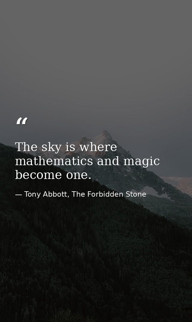 The sky is where mathematics and magic become one. — Tony Abbott, The Forbidden Stone