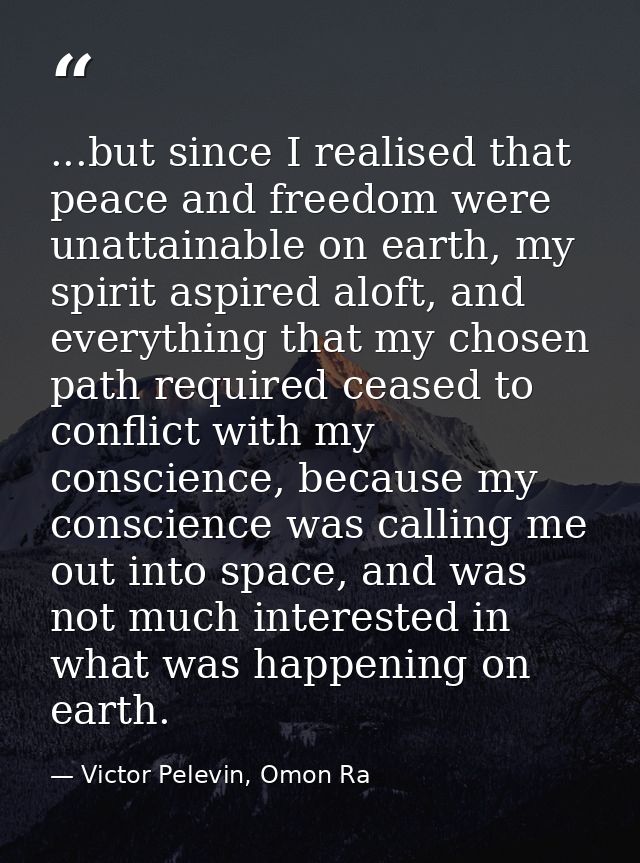 ...but since I realised that peace and freedom were unattainable on earth, my spirit aspired aloft, and everything that  — Victor Pelevin, Omon Ra