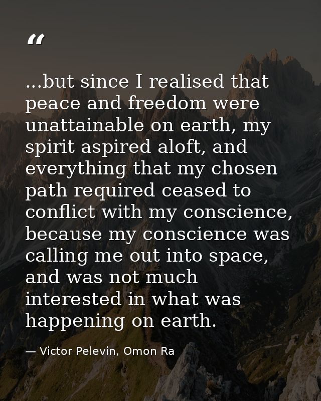 ...but since I realised that peace and freedom were unattainable on earth, my spirit aspired aloft, and everything that  — Victor Pelevin, Omon Ra