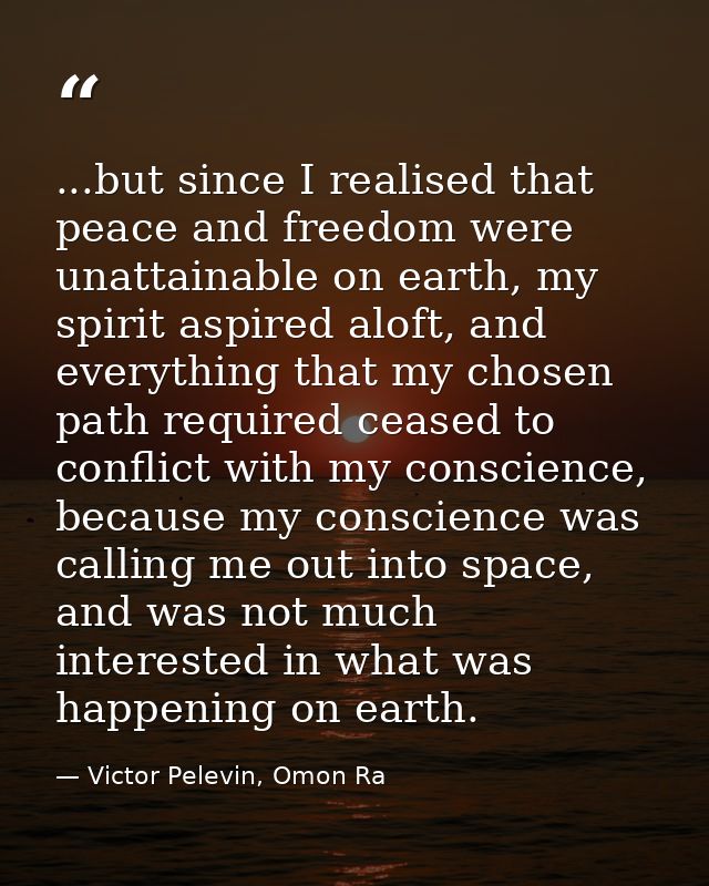 ...but since I realised that peace and freedom were unattainable on earth, my spirit aspired aloft, and everything that  — Victor Pelevin, Omon Ra