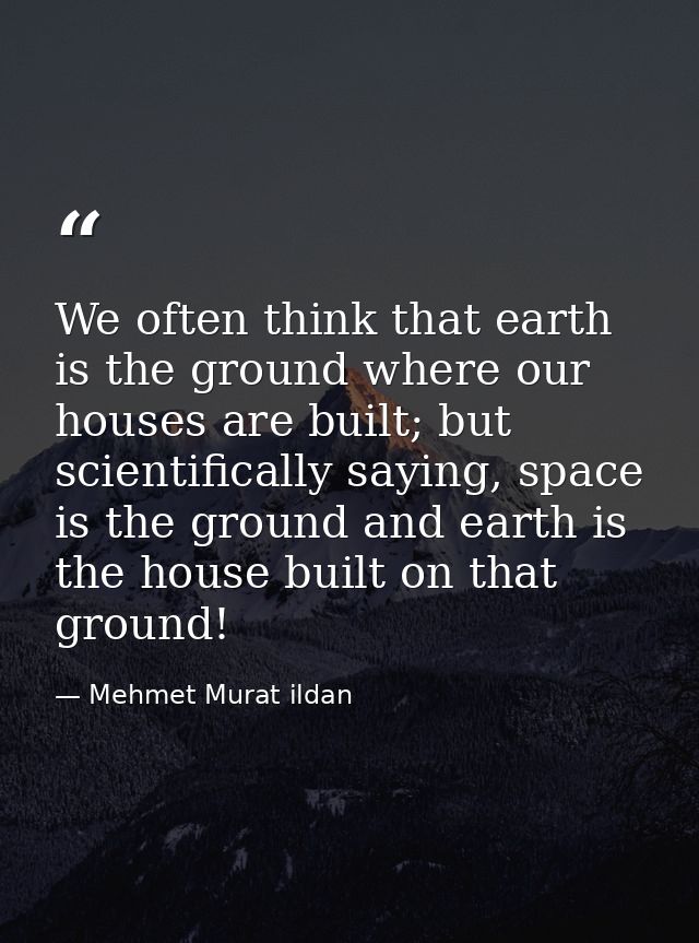 We often think that earth is the ground where our houses are built; but scientifically saying, space is the ground and e — Mehmet Murat ildan