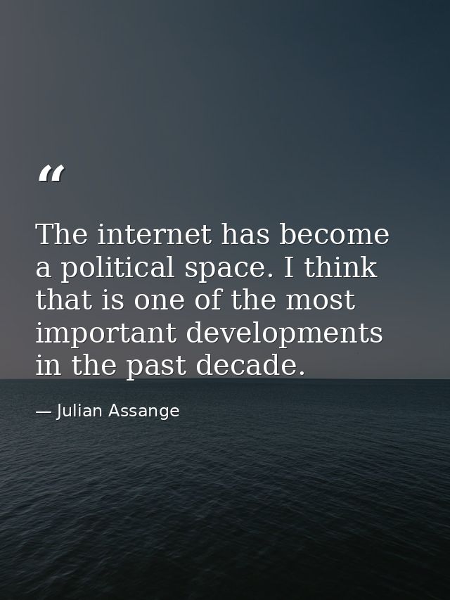 The internet has become a political space. I think that is one of the most important developments in the past decade. — Julian Assange