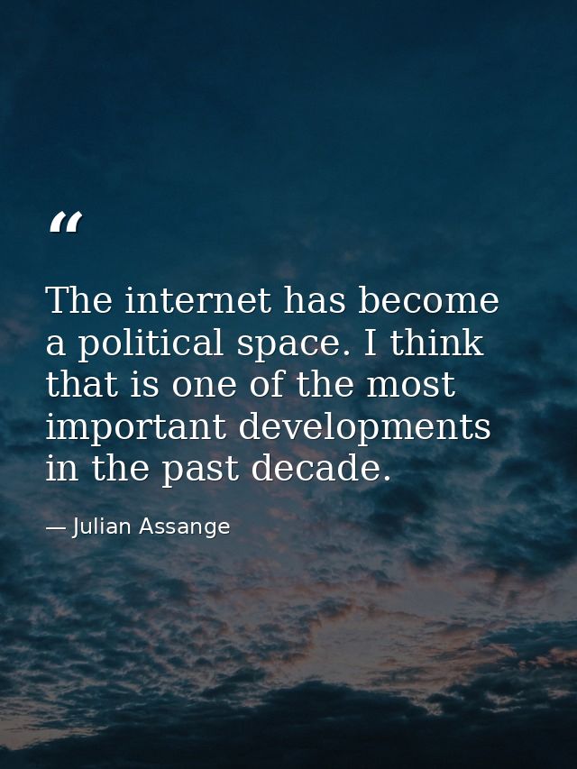 The internet has become a political space. I think that is one of the most important developments in the past decade. — Julian Assange