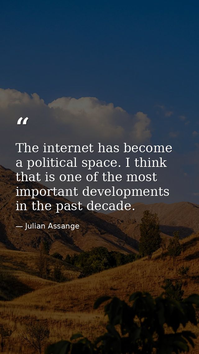 The internet has become a political space. I think that is one of the most important developments in the past decade. — Julian Assange