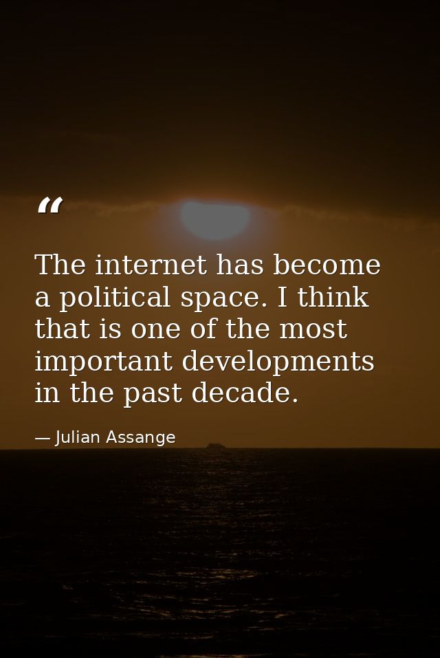 The internet has become a political space. I think that is one of the most important developments in the past decade. — Julian Assange