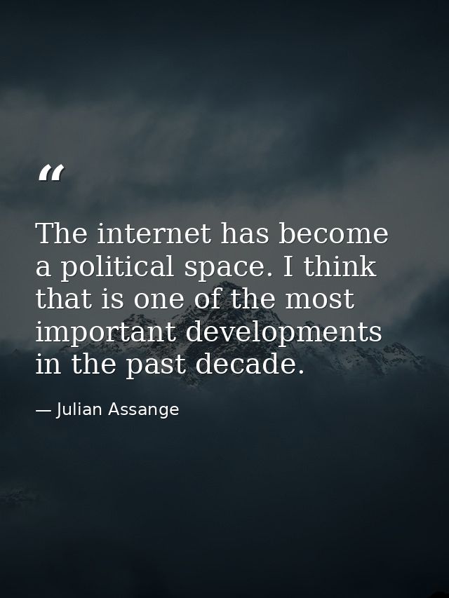 The internet has become a political space. I think that is one of the most important developments in the past decade. — Julian Assange