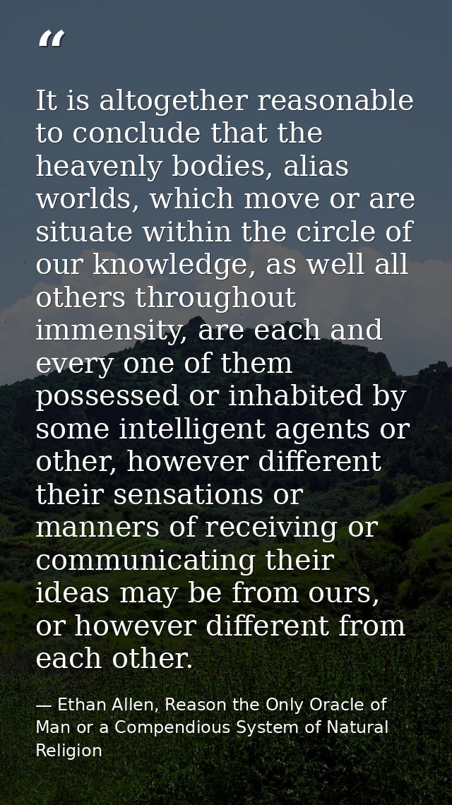 It is altogether reasonable to conclude that the heavenly bodies, alias worlds, which move or are situate within the cir — Ethan Allen, Reason the Only Oracle of Man or a Compendious System of Natural Religion