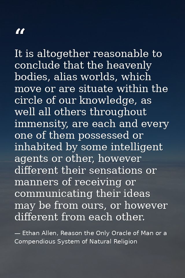 It is altogether reasonable to conclude that the heavenly bodies, alias worlds, which move or are situate within the cir — Ethan Allen, Reason the Only Oracle of Man or a Compendious System of Natural Religion