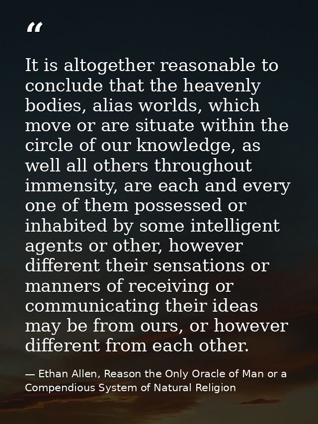 It is altogether reasonable to conclude that the heavenly bodies, alias worlds, which move or are situate within the cir — Ethan Allen, Reason the Only Oracle of Man or a Compendious System of Natural Religion