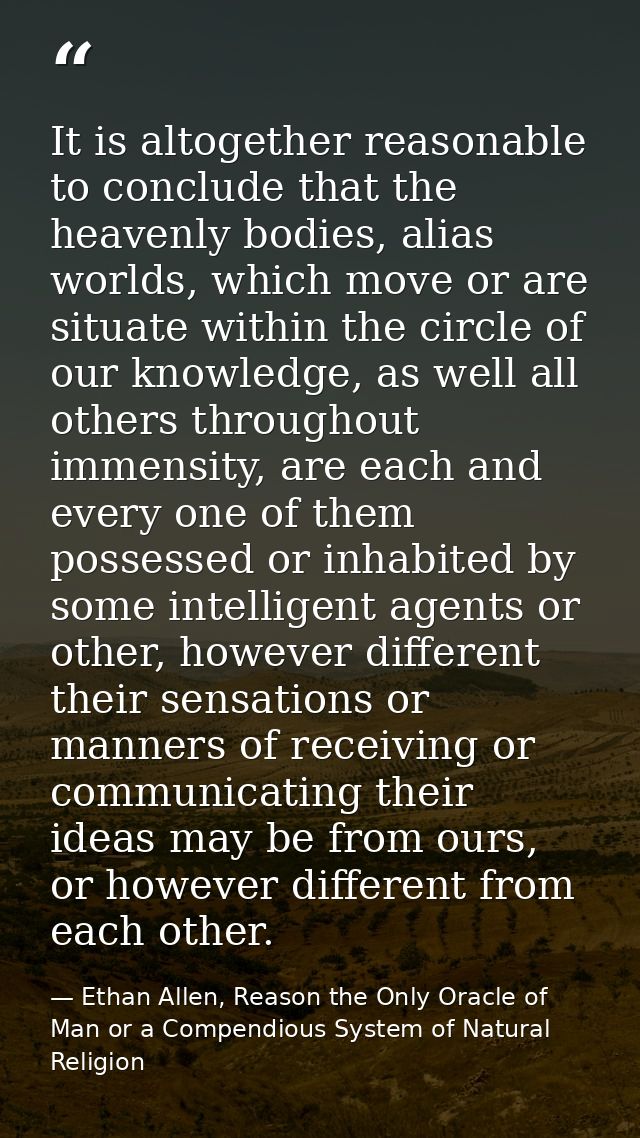 It is altogether reasonable to conclude that the heavenly bodies, alias worlds, which move or are situate within the cir — Ethan Allen, Reason the Only Oracle of Man or a Compendious System of Natural Religion
