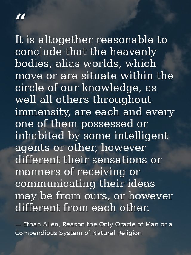 It is altogether reasonable to conclude that the heavenly bodies, alias worlds, which move or are situate within the cir — Ethan Allen, Reason the Only Oracle of Man or a Compendious System of Natural Religion