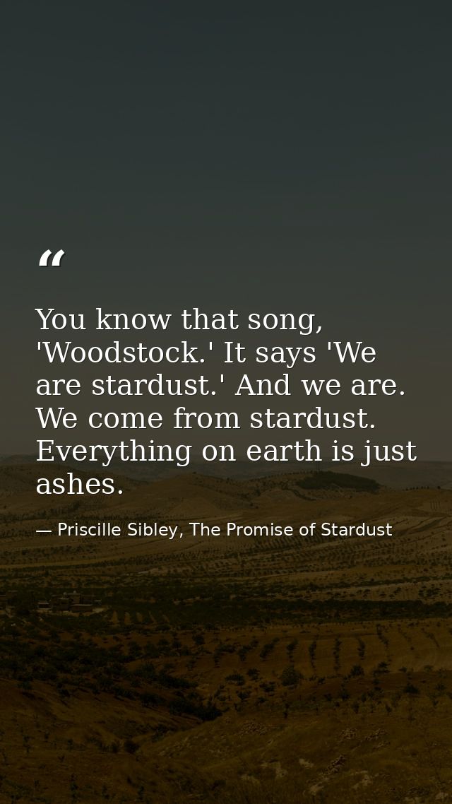 You know that song, 'Woodstock.' It says 'We are stardust.' And we are. We come from stardust. Everything on earth is ju — Priscille Sibley, The Promise of Stardust