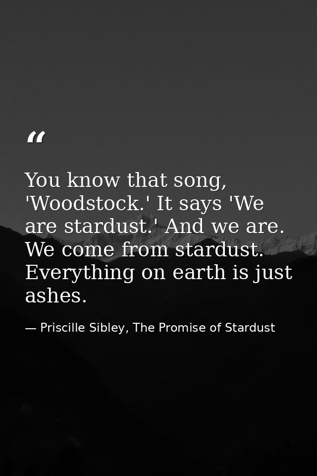 You know that song, 'Woodstock.' It says 'We are stardust.' And we are. We come from stardust. Everything on earth is ju — Priscille Sibley, The Promise of Stardust