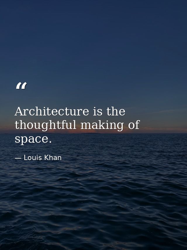 Architecture is the thoughtful making of space. — Louis Khan