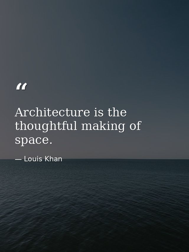 Architecture is the thoughtful making of space. — Louis Khan